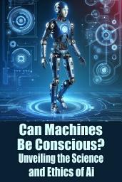 Icon image Can Machines Be Conscious?: Unveiling the Science and Ethics of Ai