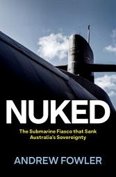 Icon image Nuked: The Submarine Fiasco that Sank Australia's Sovereignty