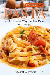 Icon image Everyday Pasta: 25 Delicious Ways to Eat Pasta and Enjoy It