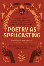 Icon image Poetry as Spellcasting: Poems, Essays, and Prompts for Manifesting Liberation and Reclaiming Power