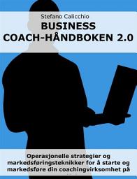 Icon image Business coach-håndboken 2.0: Operasjonelle strategier og markedsføringsteknikker for å starte og markedsføre din coachingvirksomhet på nettet