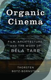 Icon image Organic Cinema: Film, Architecture, and the Work of Béla Tarr