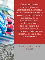 Icon image Consideraciones al respecto de la restricción del efectivo en la comercialización de vehículos automotores, contenida en la Ley Federal para la Prevención e Identificación de Operaciones con Recursos de Procedencia Ilícita, a la luz de la Jurisprudencia.