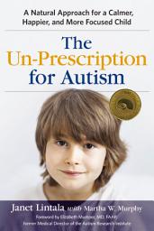 Icon image The Un-Prescription for Autism: A Natural Approach for a Calmer, Happier, and More Focused Child