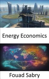 Icon image Energy Economics: Empowering Your Energy Choices, a Comprehensive Guide to Energy Economics