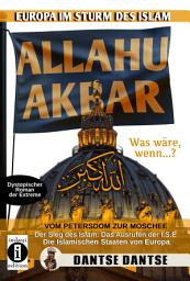 Icon image Allahu Akbar: Europa im Sturm des Islam - Vom Petersdom zur Moschee: Der Sieg des Islam: Das Ausrufen der I.S.E. - Die Islamischen Staaten von Europa - Dystopischer Roman der Extreme