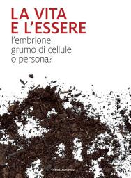 Icon image La vita e l'essere: L'embrione: grumo di cellule o persona?