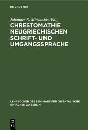 Icon image Chrestomathie neugriechischen Schrift- und Umgangssprache: Eine Sammlung von Musterstücken der neugriechischen Literatur in Prosa und Poesie