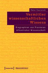 Icon image Vermittler wissenschaftlichen Wissens: Biographien von Pionieren öffentlicher Wissenschaft