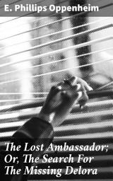 Icon image The Lost Ambassador; Or, The Search For The Missing Delora: An Intriguing Tale of International Espionage and Romance