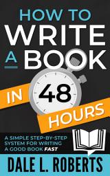 Icon image How to Write a Book in 48 Hours: A Simple Step-by-Step System for Writing a Good Book Fast