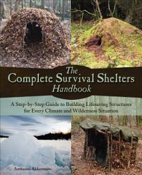 Icon image The Complete Survival Shelters Handbook: A Step-by-Step Guide to Building Life-saving Structures for Every Climate and Wilderness Situation