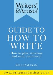 Icon image Writers' & Artists' Guide to How to Write: How to plan, structure and write your novel