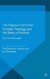 Icon image Christian Theology and the Status of Animals: The Dominant Tradition and Its Alternatives