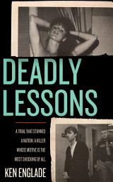 Icon image Deadly Lessons: A Trial That Stunned a Nation. A Killer Whose Motive Is the Most Shocking of All.