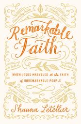 Icon image Remarkable Faith: When Jesus Marveled at the Faith of Unremarkable People