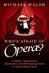 Icon image Who's Afraid of Opera?: A Highly Opinionated, Informative, and Entertaining Guide to Appreciating Opera