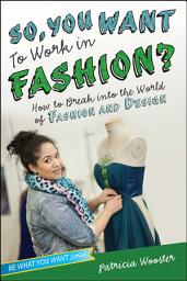 Icon image So, You Want to Work in Fashion?: How to Break into the World of Fashion and Design