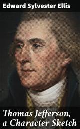 Icon image Thomas Jefferson, a Character Sketch: Exploring the Political Legacy and Personal Beliefs of a Founding Father