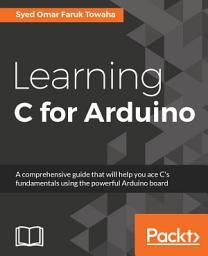 Icon image Learning C for Arduino: A comprehensive guide that will help you ace C's fundamentals using the powerful Arduino board