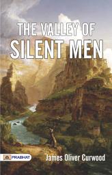 Icon image The Valley of Silent Men: The Valley of Silent Men: James Oliver Curwood's Gripping Tale of Adventure and Romance