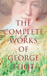 Icon image The Complete Works of George Eliot: Novels, Short Stories, Poems, Essays & Biography