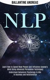 Icon image Nlp: Learn How to Speed Read People and Influence Anyone's Mind Using Advanced Persuasion Techniques (Understand Behavioral Psychology to Win in Business and Relationships)