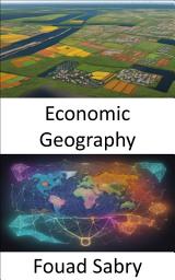 Icon image Economic Geography: Exploring the Global Landscape of Prosperity, a Comprehensive Guide to Economic Geography