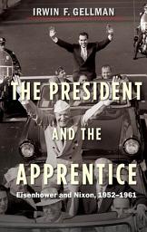 Icon image The President and the Apprentice: Eisenhower and Nixon, 1952-1961