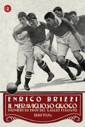 Icon image Il meraviglioso giuoco: Pionieri ed eroi del calcio italiano 1887-1926