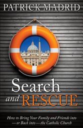 Icon image Search and Rescue: How to Bring Your Family and Friends Into--or Back Into--the Catholic Church