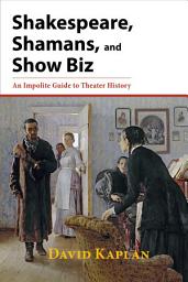 Icon image Shakespeare, Shamans, and Show Biz: An Impolite Guide to Theater History