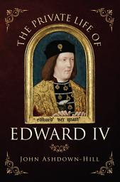 Icon image The Private Life of Edward IV