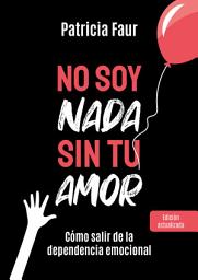 Icon image No soy nada sin tu amor: Cómo salir de la dependencia emocional