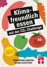 Icon image Klimafreundlich essen mit der CO2-Challenge - gleichzeitig das Klima schützen und etwas für die Gesundheit tun: Ernährung ändern - Klima schützen! Inkl. 50 gesunden Rezepten