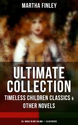 Icon image MARTHA FINLEY Ultimate Collection – Timeless Children Classics & Other Novels: 35+ Books in One Volume (Illustrated) - The Complete Elsie Dinsmore Series & Mildred Keith Collection, Ella Clinton, Edith's Sacrifice, Signing the Contract and What it Cost, The Thorn in the Nest, The Tragedy of Wild River Valley…