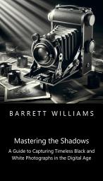 Icon image Mastering the Shadows: A Guide to Capturing Timeless Black and White Photographs in the Digital Age