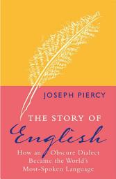 Icon image The Story of English: How an Obscure Dialect Became the World's Most-Spoken Language