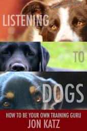 Icon image LISTENING TO DOGS: How to Be Your Own Training Guru