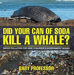 Icon image Did Your Can of Soda Kill A Whale? Water Pollution for Kids | Children's Environment Books