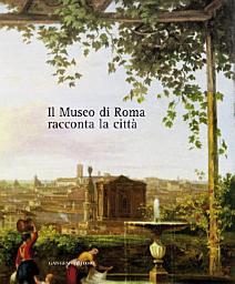 Icon image Il Museo di Roma racconta la città: Volume interamente a colori, oltre 500 illustrazioni con documenti inediti