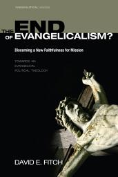 Icon image The End of Evangelicalism? Discerning a New Faithfulness for Mission: Towards an Evangelical Political Theology