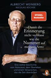 Icon image Albrecht Weinberg - »Damit die Erinnerung nicht verblasst wie die Nummer auf meinem Arm«: Eine wahre Geschichte vom Holocaust, dem Überleben und einem Versprechen, das die Zeit überdauert