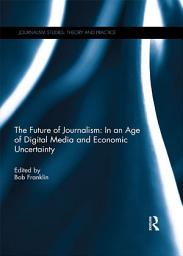 Icon image The Future of Journalism: In an Age of Digital Media and Economic Uncertainty