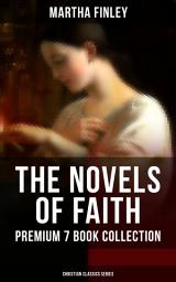 Icon image THE NOVELS OF FAITH – Premium 7 Book Collection (Christian Classics Series): Ella Clinton, Edith's Sacrifice, Elsie Dinsmore, Mildred Keith, Signing the Contract and What it Cost, The Thorn in the Nest and The Tragedy of Wild River Valley