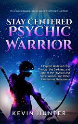 Icon image Stay Centered Psychic Warrior: A Psychic Medium’s Trip Through the Darkness and Light of the Physical and Spirit Worlds, and Other Paranormal Phenomena