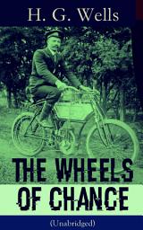 Icon image The Wheels of Chance (Unabridged): A Satirical Novel from the English futurist, historian, socialist, author of The Time Machine, The Island of Doctor Moreau, The Invisible Man, The War of the Worlds, The First Men in the Moon