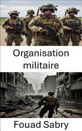 Icon image Organisation militaire: Stratégies de l'Alpha à l'Omega, la dynamique des structures de force du 21e siècle