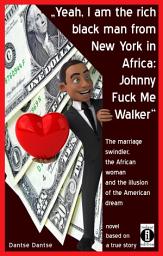 Icon image "Yeah, I am the rich black man from New York in Africa: Johnny Fuck Me Walker": The marriage swindler, the African woman and the illusion of the American dream