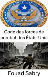 Icon image Code des forces de combat des États-Unis: Maîtriser la stratégie militaire et les opérations de combat